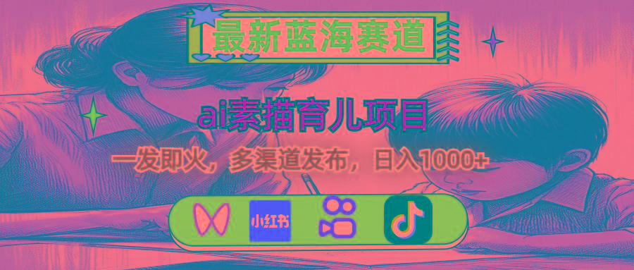 最新蓝海赛道，ai素描育儿项目，一发即火，多渠道发布，日入1000+-Ai创业网