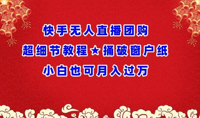 快手无人直播团购超细节教程★捅破窗户纸小白也可月人过万【揭秘】-Ai创业网