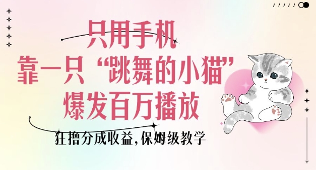 只用手机靠一只“跳舞的小猫”爆发百万播放，狂撸分成收益，保姆级教学-Ai创业网