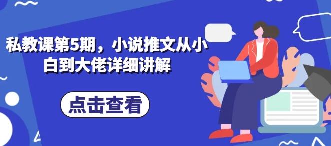 私教课第5期，小说推文从小白到大佬详细讲解-Ai创业网
