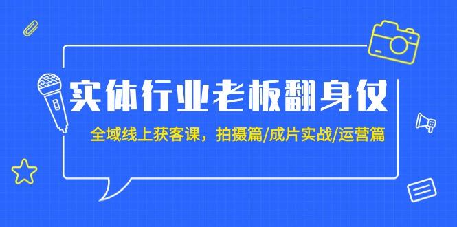 (9332期)实体行业老板翻身仗：全域-线上获客课，拍摄篇/成片实战/运营篇(20节课)-Ai创业网