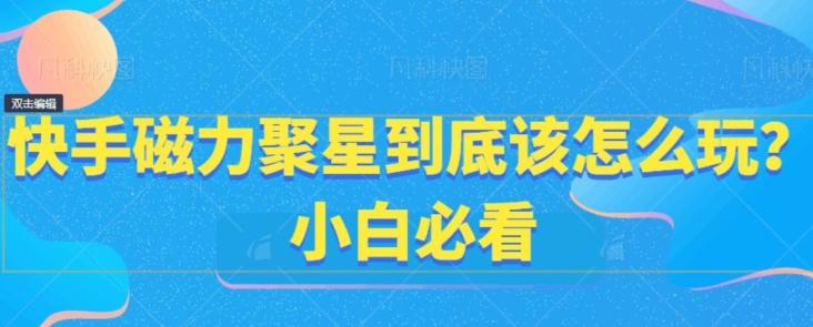 快手磁力聚星到底该怎么玩？小白必看-Ai创业网