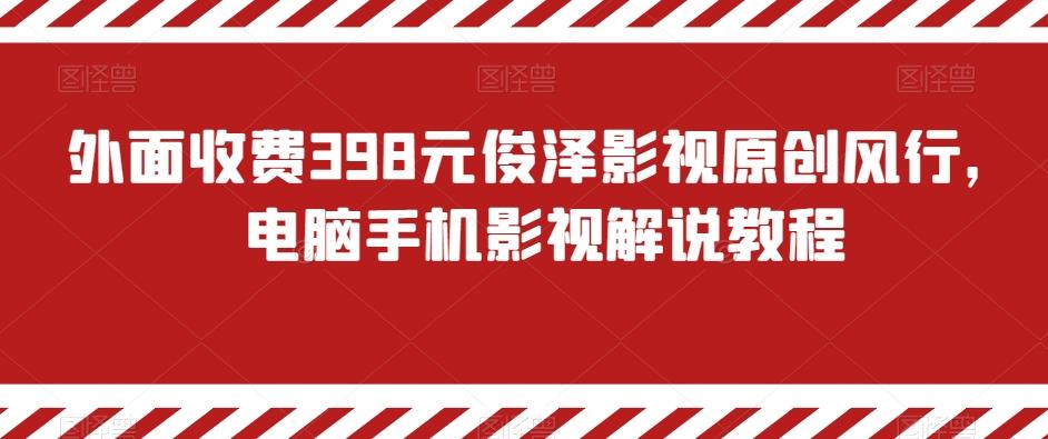 外面收费398元俊泽影视原创风行，电脑手机影视解说教程-Ai创业网