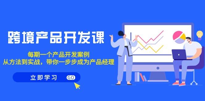 跨境产品-开发课，每期一个产品开发案例，从方法到实战，带你成为产品经理-Ai创业网