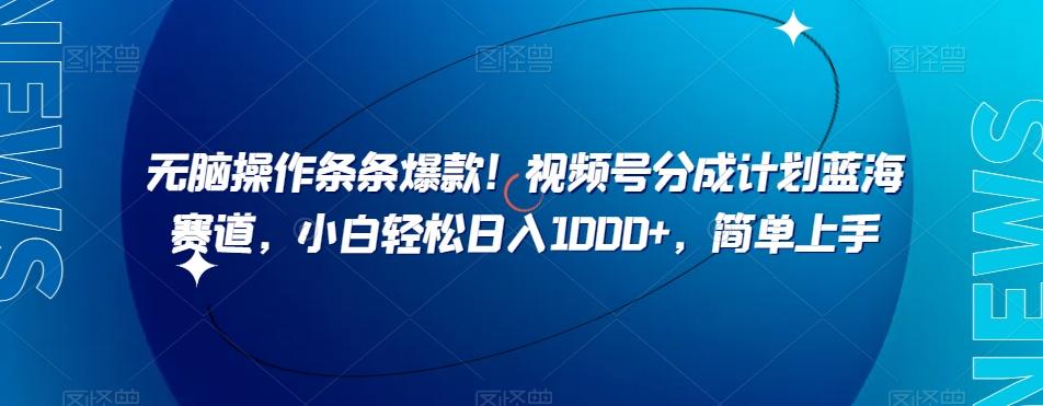 无脑操作条条爆款！视频号分成计划蓝海赛道，小白轻松日入1000+，简单上手-Ai创业网