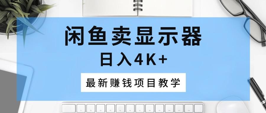 闲鱼卖显示器，日入4K+，最新赚钱项目教学-Ai创业网