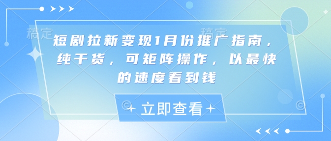 短剧拉新变现1月份推广指南，纯干货，可矩阵操作，以最快的速度看到钱-Ai创业网