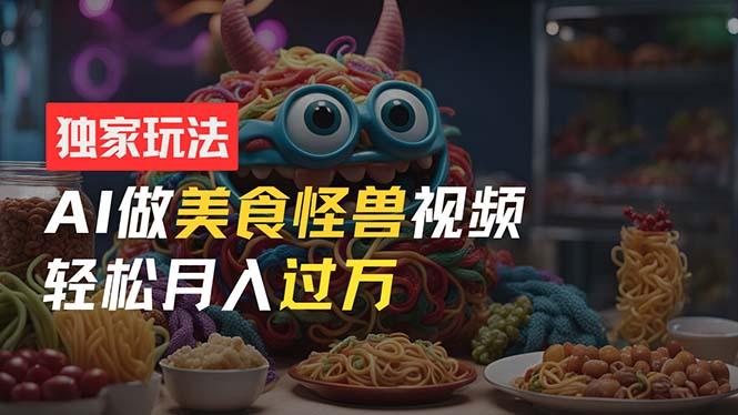 零门槛操作，AI美食怪兽短视频玩法，月入过万新手也能做！-Ai创业网