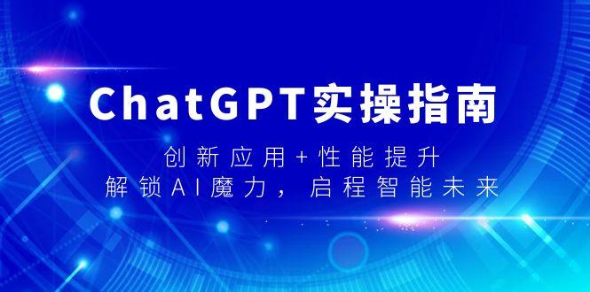 ChatGPT实操指南，创新应用+性能提升，解锁-AI魔力，启程智能未来-Ai创业网