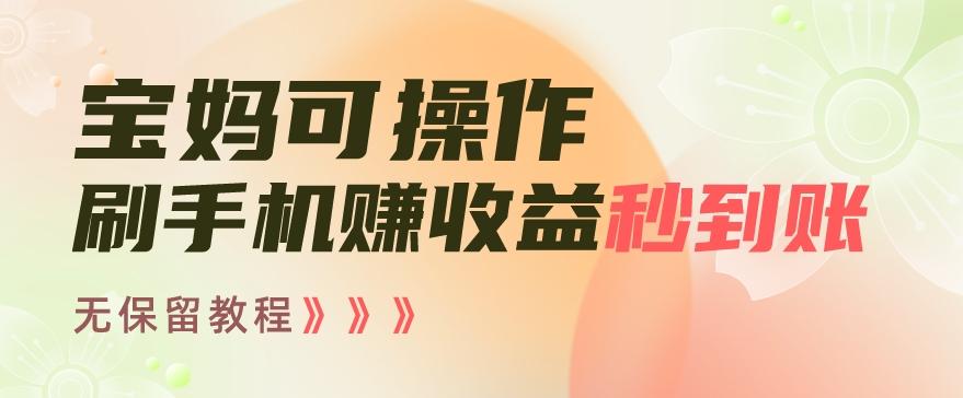 宝妈可操作刷手机赚收益秒到账无保留教程，亲测有效无套路-Ai创业网