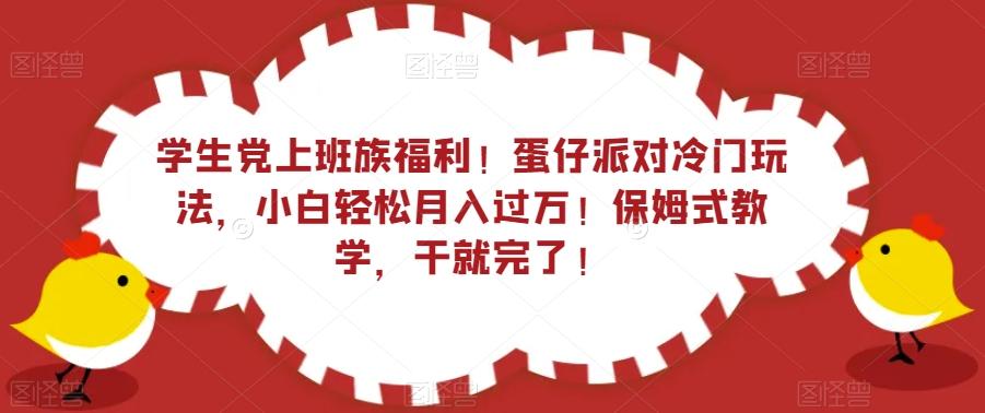 学生党上班族福利！蛋仔派对冷门玩法，小白轻松月入过万！保姆式教学，干就完了！-Ai创业网