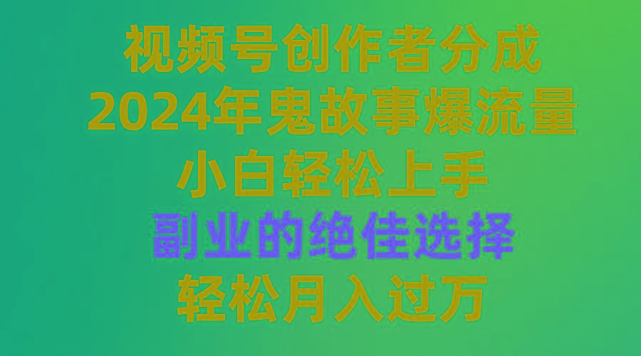 (9385期)视频号创作者分成，2024年鬼故事爆流量，小白轻松上手，副业的绝佳选择...-Ai创业网