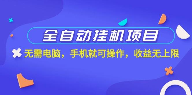 全自动挂机项目，无需电脑，手机就可操作，收益无上限-Ai创业网