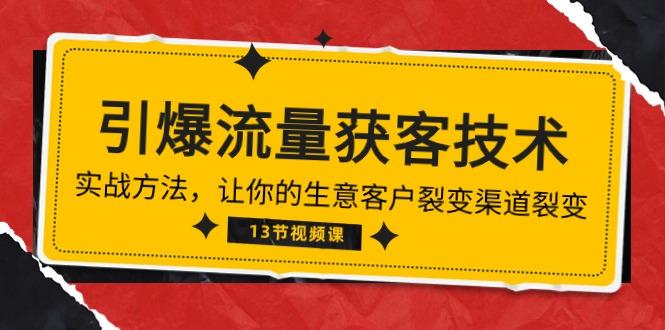 《引爆流量 获客技术》实战方法，让你的生意客户裂变渠道裂变(13节-Ai创业网