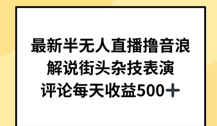 最新半无人直播撸音浪，解说街头杂技表演，平均每天收益500+【揭秘】-Ai创业网