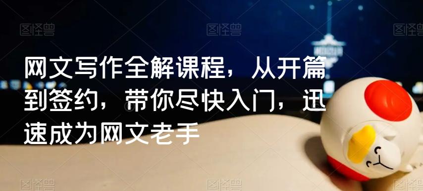 网文写作全解课程，从开篇到签约，带你尽快入门，迅速成为网文老手-Ai创业网