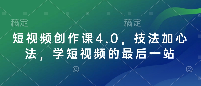 短视频创作课4.0，技法加心法，学短视频的最后一站-Ai创业网