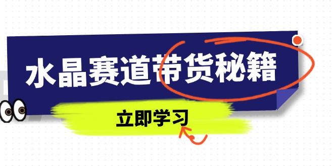 水晶赛道带货秘籍，国学结合、短视频起号、拍摄技巧、直播话术等内容-Ai创业网