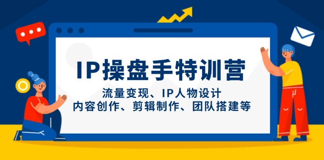 IP操盘手特训营，流量变现、IP人物设计、内容创作、剪辑制作、团队搭建等-Ai创业网