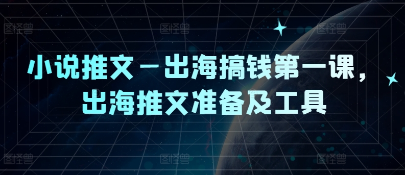 小说推文—出海搞钱第一课，出海推文准备及工具-Ai创业网
