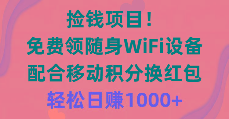 捡钱项目！免费领随身WiFi设备+移动积分换红包，有手就行，轻松日赚1000+-Ai创业网