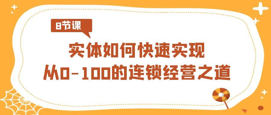 实体·如何快速实现从0-100的连锁经营之道(8节视频课)-Ai创业网