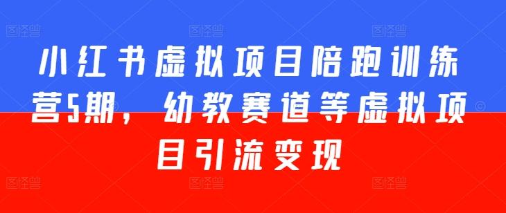 小红书虚拟项目陪跑训练营5期，幼教赛道等虚拟项目引流变现-Ai创业网