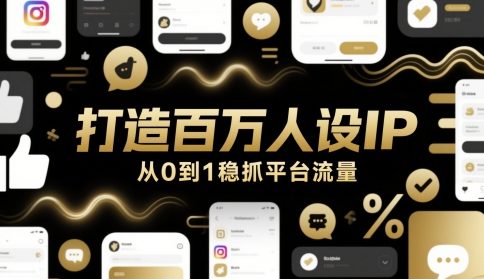 打造百万人设IP，从0到1稳抓平台流量-Ai创业网