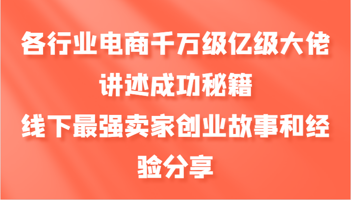 各行业电商千万级亿级大佬讲述成功秘籍，线下最强卖家创业故事和经验分享-Ai创业网