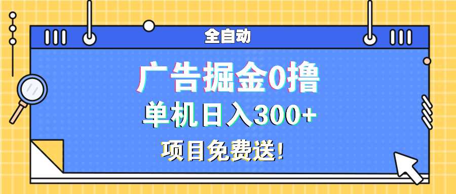 广告掘金0撸项目免费送，单机日入300+-Ai创业网
