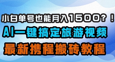 小白单号也能月入1500？AI一键搞定旅游视频，最新携程搬砖教程-Ai创业网