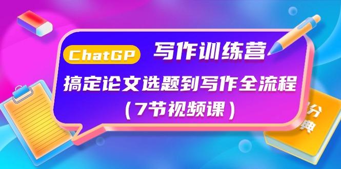 ChatGPT写作训练营：搞定论文选题到写作全流程(7节视频课)-Ai创业网