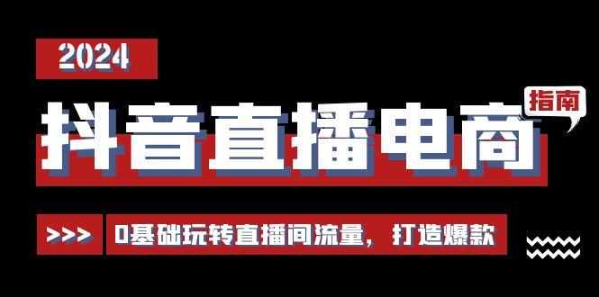 抖音直播电商运营必修课，0基础玩转直播间流量，打造爆款(29节)-Ai创业网