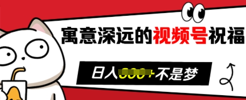 寓意深远的视频号祝福，粉丝增长无忧，带货效果事半功倍，日入多张【揭秘】-Ai创业网