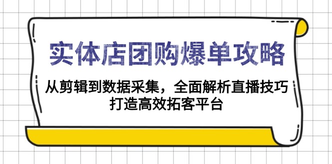 实体店-团购爆单攻略：从剪辑到数据采集，全面解析直播技巧，打造高效...-Ai创业网