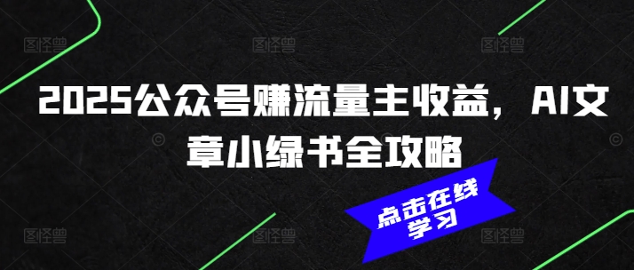 2025公众号赚流量主收益，AI文章小绿书全攻略-Ai创业网