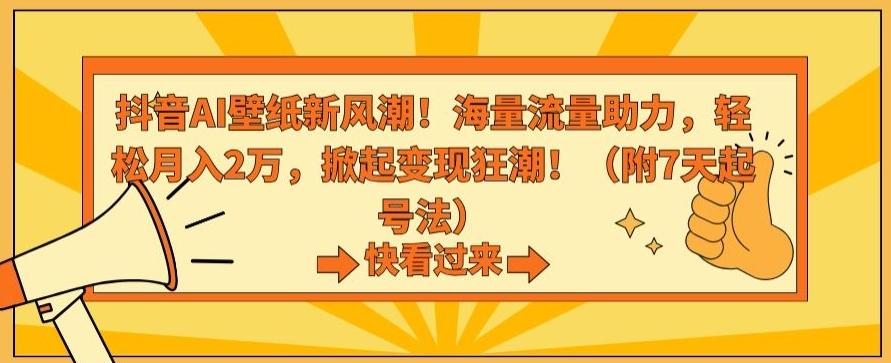 抖音AI壁纸新风潮！海量流量助力，轻松月入2万，掀起变现狂潮【揭秘】-Ai创业网