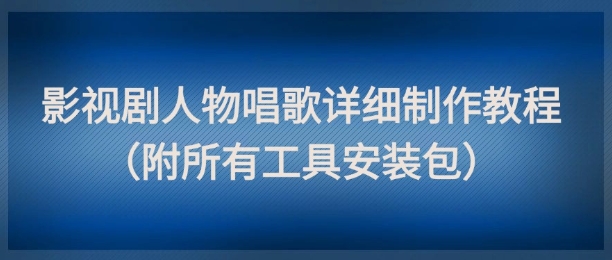 影视剧人物唱歌详细制作教程，点赞量动辄几十W(附所有工具安装包)-Ai创业网