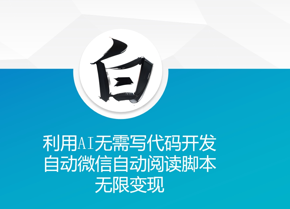 利用AI无需写代码开发自动微信自动阅读脚本无限变现 【揭秘】-Ai创业网
