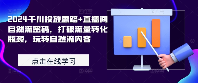 2024千川投放思路+直播间自然流密码，打破流量转化瓶颈，玩转自然流内容-Ai创业网