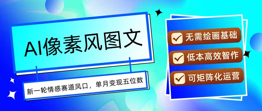 AI像素风图文超详细实操全过程，每天一小时轻松易上手，单月变现五位数-Ai创业网
