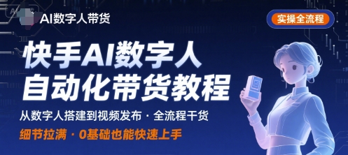 快手AI数字人自动化视频带货实操全流程，干货满满，细节拉满-Ai创业网