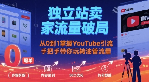 独立站卖家流量破局：从0到1掌握YouTube引流，手把手带你玩转油管流量-Ai创业网