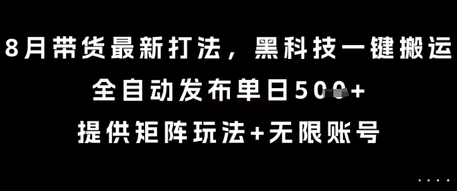 8月带货最新打法，黑科技一键搬运，全自动发布单日5张+，提供矩阵玩法+无限账号【揭秘】-Ai创业网