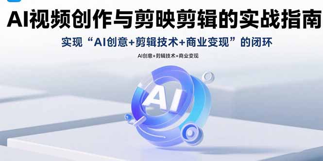 AI视频创作与剪映剪辑的实战指南，实现AI创意+剪辑技术+商业变现的闭环-Ai创业网