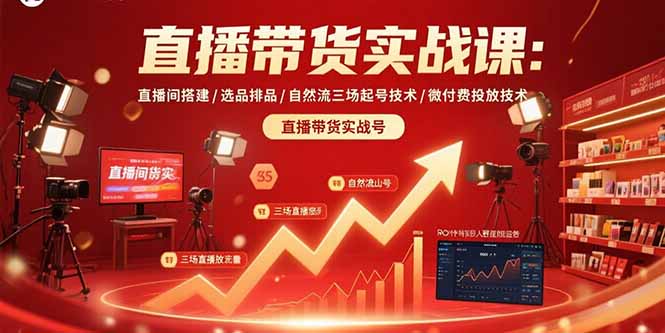 直播带货实战课：直播间搭建/选品排品/自然流三场起号技术/微付费投放技术-Ai创业网