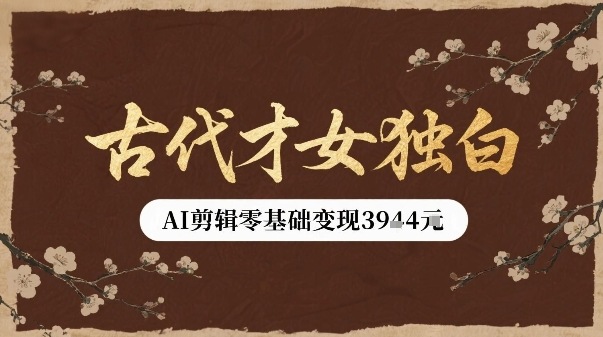 古代才女独白视频新玩法单条视频变现多张，AI剪辑零基础即可上手-Ai创业网