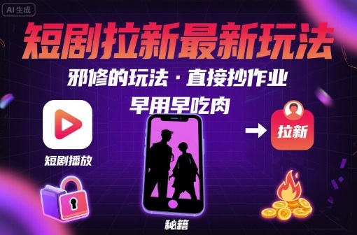 解锁短剧拉新最新玩法，邪修的玩法，直接抄作业，早用早吃肉-Ai创业网