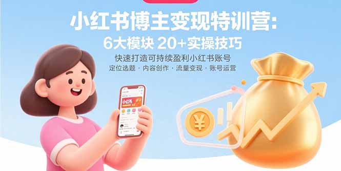 小红书博主变现特训营：6大模块20+实操技巧 快速打造可持续盈利小红书账号-Ai创业网