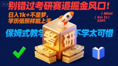 别错过考研赛道掘金风口！日入 1k + 不是梦，学历低照样能上手，保姆式教学包会，不学太可惜【揭秘】-Ai创业网